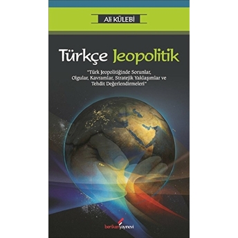 Türkçe Jeopolitik : Türk Jeopolitiğinde Sorunlar, Olgular, Kavramlar, Stratejik Yaklaşımlar Ve Tehdi