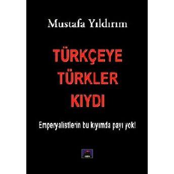 Türkçeye Türkler Kıydı - Emperyalistlerin Bu Kıyımda Payı Yok! Mustafa Yıldırım