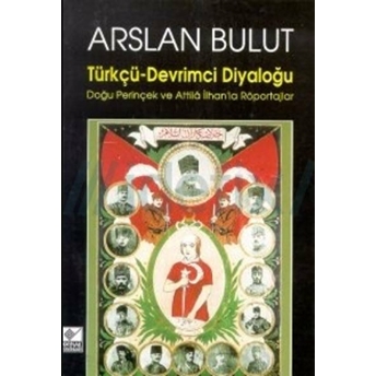 Türkçü - Devrimci Diyaloğu Doğu Perinçek Ve Attila Ilhan’la Röportajlar Arslan Bulut