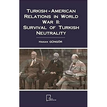 Turkish-American Relations In World War 2: Survival Of Turkish Neutrality Hakan Güngör