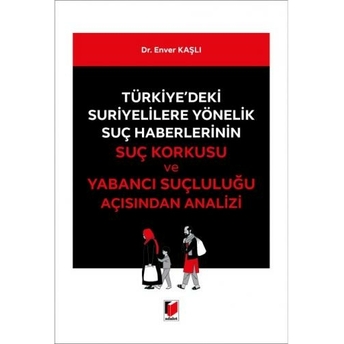 Türkiye'Deki Suriyelilere Yönelik Suç Haberlerinin Suç Korkusu Ve Yabancı Suçluluğu Açısından Analizi Enver Kaşlı