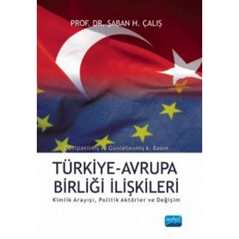 Türkiye Avrupa Birliği Ilişkileri: Kimlik Arayışı, Politik Aktörler Ve Değişim-Şaban H. Çalış