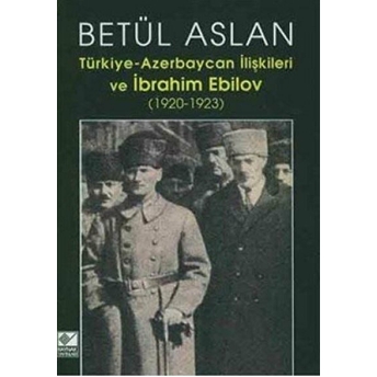 Türkiye-Azerbaycan Ilişkileri Ve Ibrahim Ebilov Betül Aslan