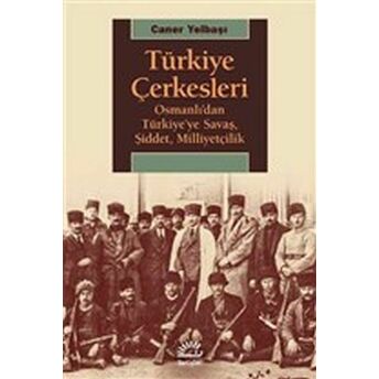 Türkiye Çerkesleri - Osmanlı'dan Türkiye'ye Savaş, Şiddet, Milliyetçilik Caner Yelbaşı