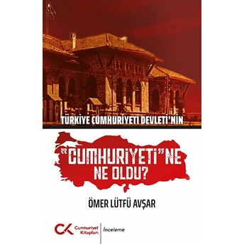 Türkiye Cumhuriyeti Devleti'nin Cumhuriyeti'ne Ne Oldu? - Ömer Lütfü Avşar