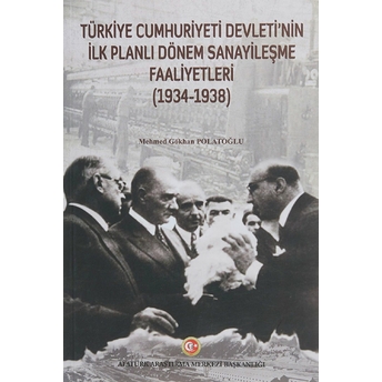 Türkiye Cumhuriyeti Devleti'nin Ilk Planlı Dönem Sanayileşme Faaliyetleri (1934-1938) - Mehmed Gökhan Polatoğlu