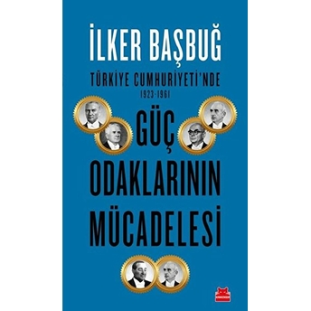 Türkiye Cumhuriyeti'nde 1923-1961 Güç Odaklarının Mücadelesi Ilker Başbuğ