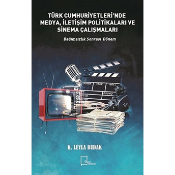 Türkiye Cumhuriyetleri’nde Medya, Iletişim Politikaları Ve Sinema Çalışmaları - K.leyla Budak