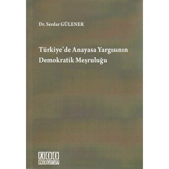 Türkiye’de Anayasa Yargısının Demokratik Meşruluğu Serdar Gülener