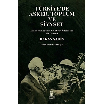 Türkiye’de Asker, Toplum Ve Siyaset - Askerlerin Yaşam Anlatıları Üzerinden Bir Okuma Hakan Şahin