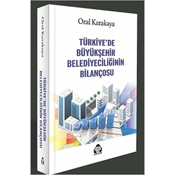 Türkiye’de Büyükşehir Belediyeciliğinin Bilançosu - Oral Karakaya