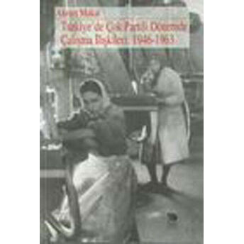 Türkiye’de Çok Partili Dönemde Çalışma Ilişkileri: 1946-1963 Ahmet Makal