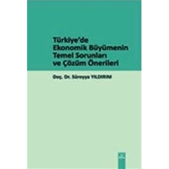 Türkiye’de Ekonomik Büyümenin Temel Sorunları Ve Çözüm Önerileri Süreyya Yıldırım