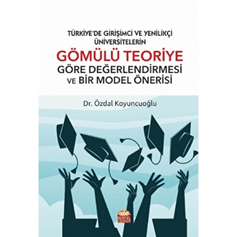 Türkiye’de Girişimci Ve Yenilikçi Üniversitelerin Gömülü Teoriye Göre Değerlendirmesi Ve Bir Model Önerisi