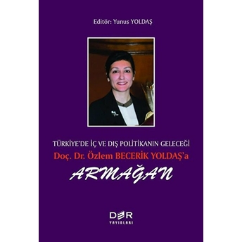 Türkiye’de Iç Ve Dış Politikanın Geleçeği Doç. Dr. Özlem Becerik Yoldaş’a Armağan - Yunus Yoldaş