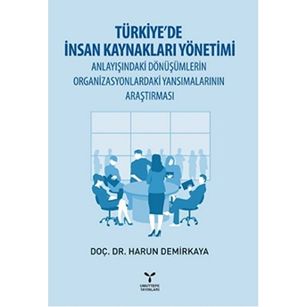 Türkiye’de Insan Kaynakları Yönetimi Anlayışındaki Dönüşümlerin Organizasyonlardaki Yansımalarının A-Harun Demirkaya