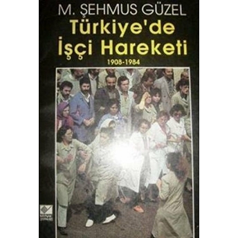 Türkiye’de Işçi Hareketi 1908-1984 M. Şehmus Güzel