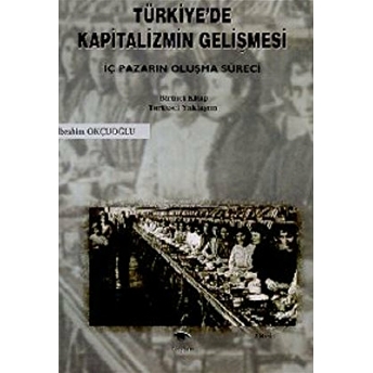 Türkiye’de Kapitalizmin Gelişmesi Cilt: 1 Iç Pazarın Oluşma Süreci Tarihsel Yaklaşım Ibrahim Okçuoğlu