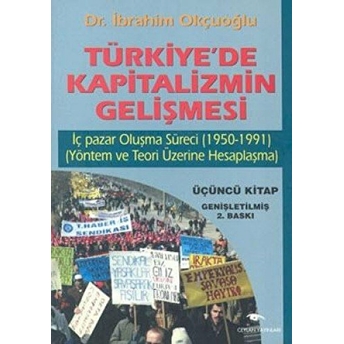 Türkiye’de Kapitalizmin Gelişmesi Cilt: 3 Iç Pazar Oluşma Süreci (1950 - 1991) (Yöntem Ve Teori Üzerine Hesaplaşma) Ibrahim Okçuoğlu