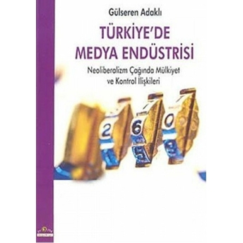 Türkiye’de Medya Endüstrisi Neoliberalizm Çağında Mülkiyet Ve Kontrol Ilişkileri Gülseren Adaklı