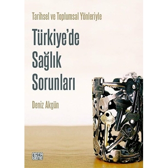 Türkiye’de Sağlık Sorunları - Tarihsel Ve Toplumsal Yönleriyle Deniz Akgün