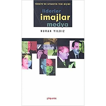 Türkiye’de Siyasetin Yeni Biçimi Liderler, Imajlar Ve Medya Nuran Yıldız