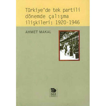 Türkiye’de Tek Partili Dönemde Çalışma Ilişkileri: 1920 - 1946 Ahmet Makal