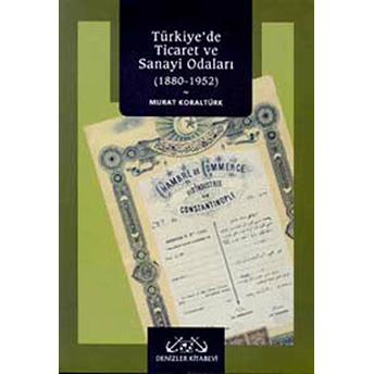 Türkiye’de Ticaret Ve Sanayi Odaları 1880-1952 Murat Koraltürk