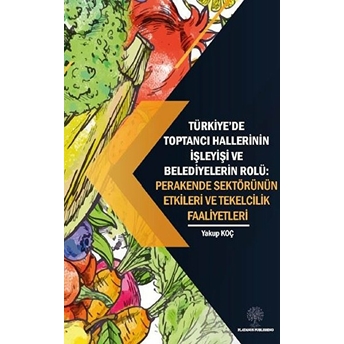 Türkiye’de Toptancı Hallerinin Işleyişi Ve Belediyelerin Rolü - Perakende Sektörünün Etkileri Ve Tekelcilik Faaliyetleri - Kolektif