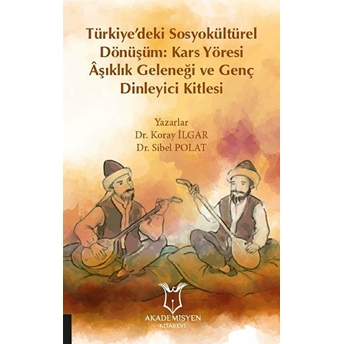 Türkiye’deki Sosyokültürel Dönüşüm: Kars Yöresi Aşıklık Geleneği Ve Genç Dinleyici Kitlesi - Kolektif