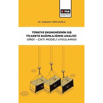 Türkiye Ekonomisinin Dış Ticarete Bağımlılığının Analizi - Girdi-Çıktı Modeli Uygulaması Abdullah Topçuoğlu