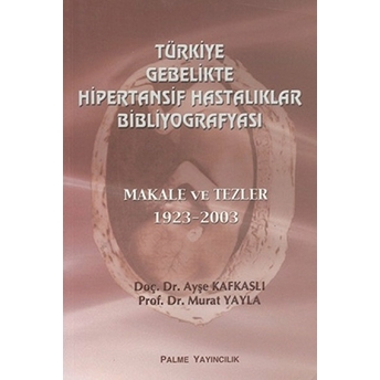 Türkiye Gebelikte Hipertansif Hastalıklar Bibliyografyası Makale Ve Tezler 1923-2003 Ayşe Kafkaslı