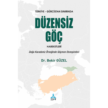 Türkiye - Gürcistan Sınırında Düzensiz Göç Hareketleri: Doğu Karadeniz Örneğinde Göçmen Deneyimleri Bekir Güzel