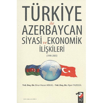 Türkiye Ile Azerbaycan Siyasi Ve Ekonomik Ilişkileri (1990- 2005) Elnur Hasan Mikail