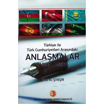 Türkiye Ile Türk Cumhuriyetleri Arasındaki Anlaşmalar (1990 - 1992) Bilal N. Şimşir