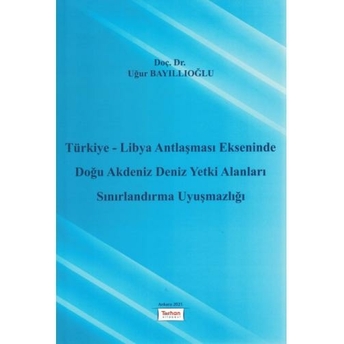 Türkiye - Libya Antlaşması Ekseninde Doğu Akdeniz Deniz Yetki Alanları Sınırlandırma Uyuşmazlığı Uğur Bayıllıoğlu