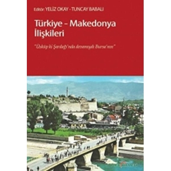 Türkiye - Makedonya Ilişkileri (Üsküp Ki, Şardağı'nda Devamıydı Bursa'nın)-Kolektif