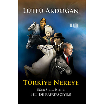 Türkiye Nereye Eğer Siz... Iseniz Ben De Kafatasçıyım! Lütfü Akdoğan