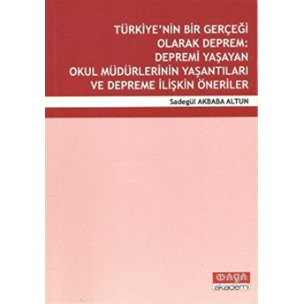 Türkiye’nin Bir Gerçeği Olarak Deprem: Depremi Yaşayan Okul Müdürlerinin Yaşantıları Ve Depreme Ilişkin Öneriler Sadegül Akbaba Altun