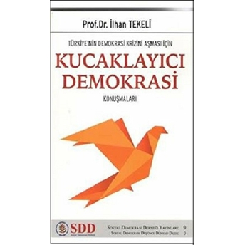 Türkiye’nin Demokrasi Krizini Aşması Için Kucaklayıcı Demokrasi Konuşmaları - Ilhan Tekeli