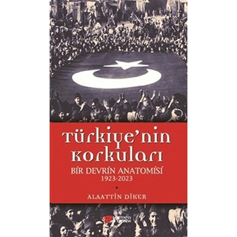 Türkiye’nin Korkuları Bir Evrin Anatomisi 1923-2023-Alaattin Diker