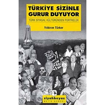 Türkiye Sizinle Gurur Duyuyor Türk Siyasal Kültüründen Portreler Yıldırım Türker