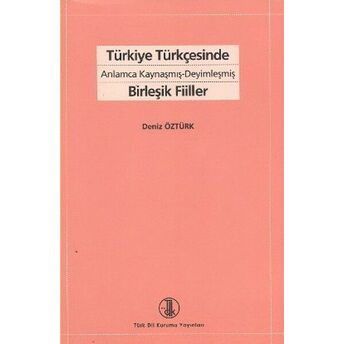 Türkiye Türkçesinde Anlamca Kaynaşmış- Deyimleşmiş Birleşik Fiiller Deniz Öztürk