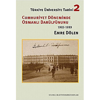 Türkiye Üniversite Tarihi-2 Cumhuriyet Döneminde Osmanlı Darülfünun'u (1922-1933) Emre Dölen