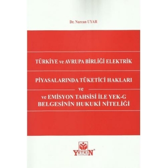 Türkiye Ve Avrupa Birliği Elektrik Piyasalarında Tüketici Hakları Ve Emisyon Tahsisi Ile Yek–G Belgesinin Hukuki Niteliği Nurcan Uyar