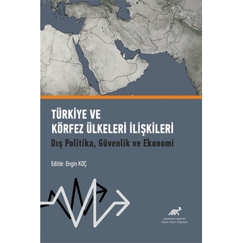 Türkiye Ve Körfez Ülkeleri Ilişkileri - Dış Politika, Güvenlik Ve Ekonomi Engin Koç