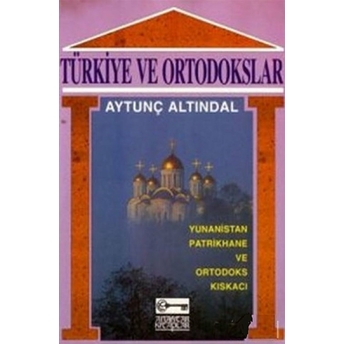 Türkiye Ve Ortodokslar Yunanistan, Patrikhane Ve Ortodoks Kıskacı Aytunç Altındal