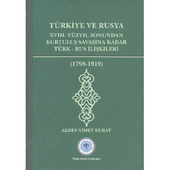 Türkiye Ve Rusya Xvııı.yüzyıl Sonundan Kurtuluş Savaşına Kadar Türk-Rus Ilişkileri (1798-1919) Akdes Nimet Kurat