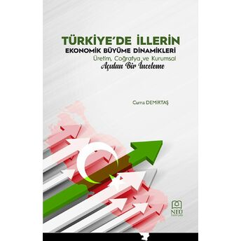 Türkiye'De Illerin Ekonomik Büyüme Dinamikleri Üretim, Coğrafya Ve Kurumsal Açıdan Bir Inceleme Cuma Demirtaş