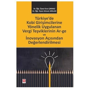 Türkiye'De Kobi Girişimcilerine Yönelik Uygulanan Vergi Teşviklerinin Ar-Ge Ve Inovasyon Açısından Değerlendirilmesi Ahmet Arslan